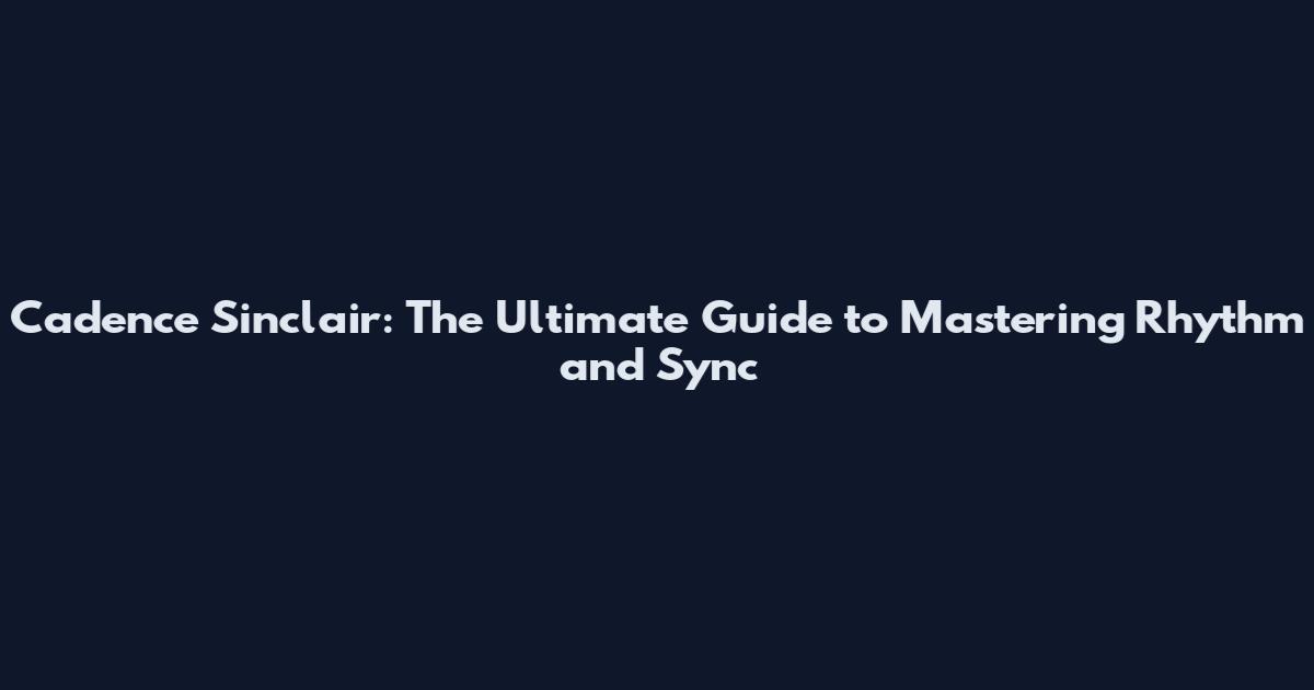 Cadence Sinclair: The Ultimate Guide to Mastering Rhythm and Sync