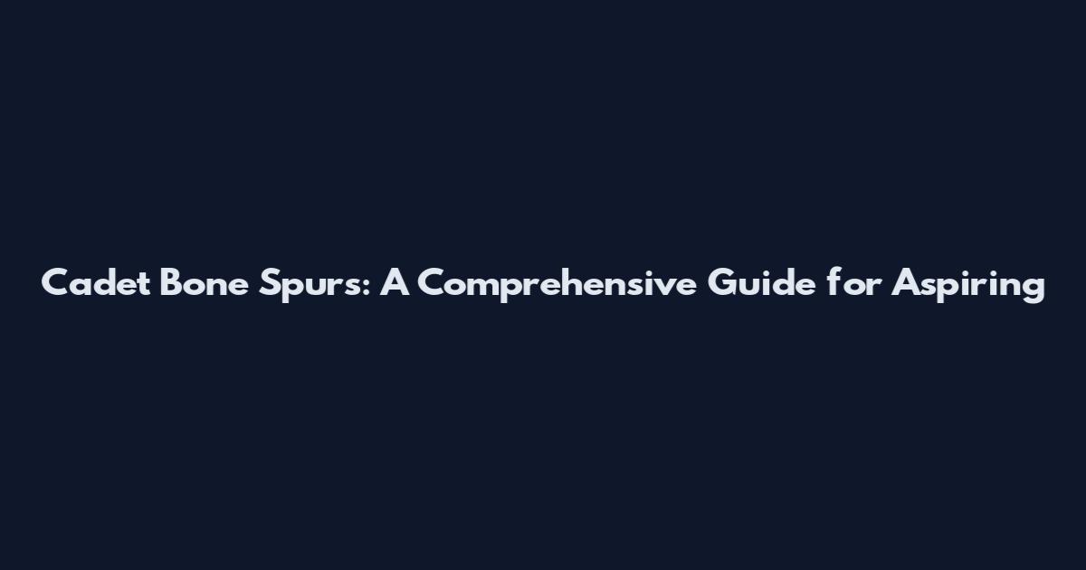 Cadet Bone Spurs: A Comprehensive Guide for Aspiring