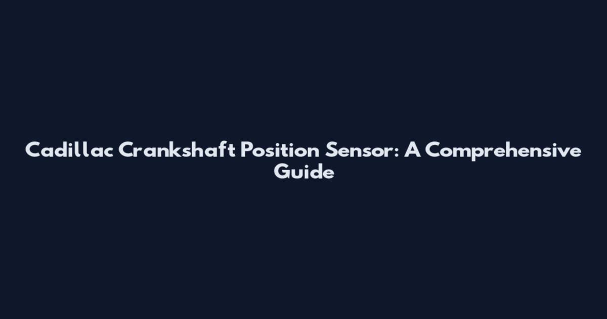 Cadillac Crankshaft Position Sensor: A Comprehensive Guide
