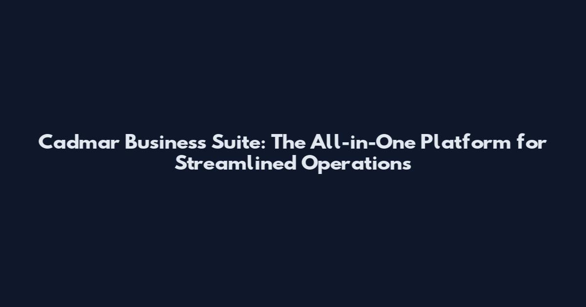 Cadmar Business Suite: The All-in-One Platform for Streamlined Operations