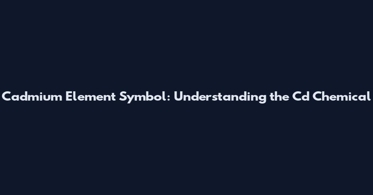 Cadmium Element Symbol: Understanding the Cd Chemical