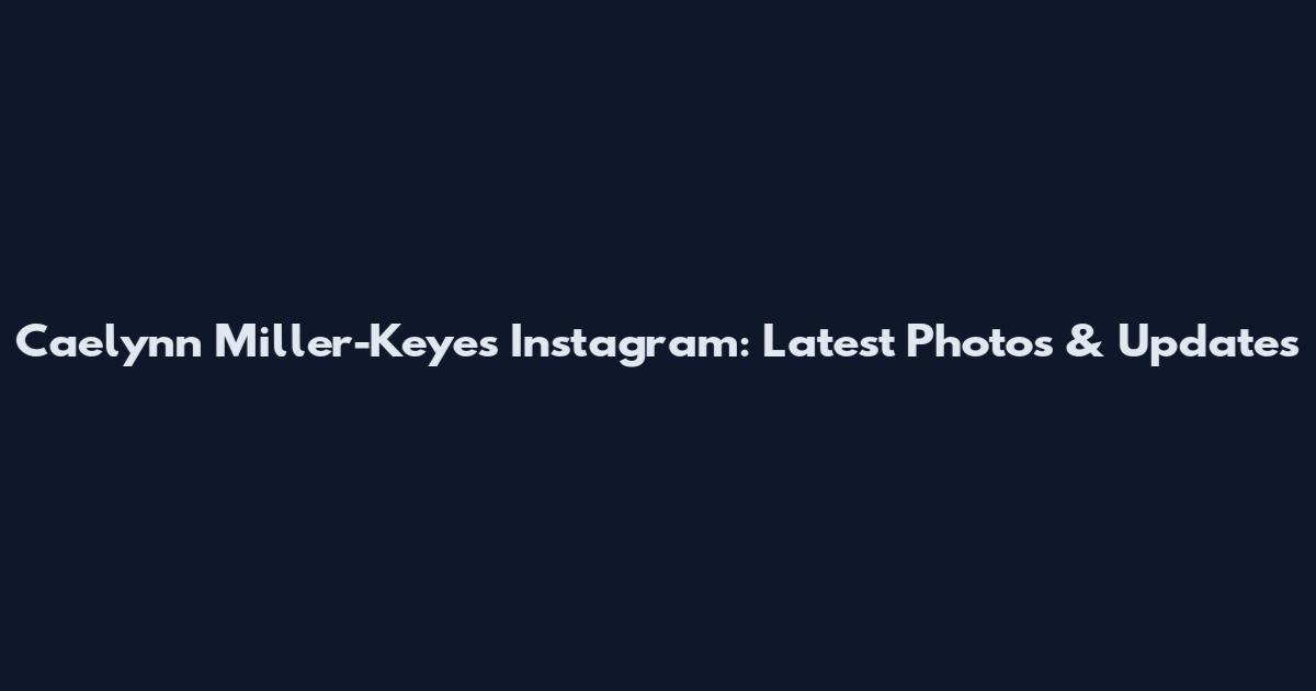 Caelynn Miller-Keyes Instagram: Latest Photos & Updates