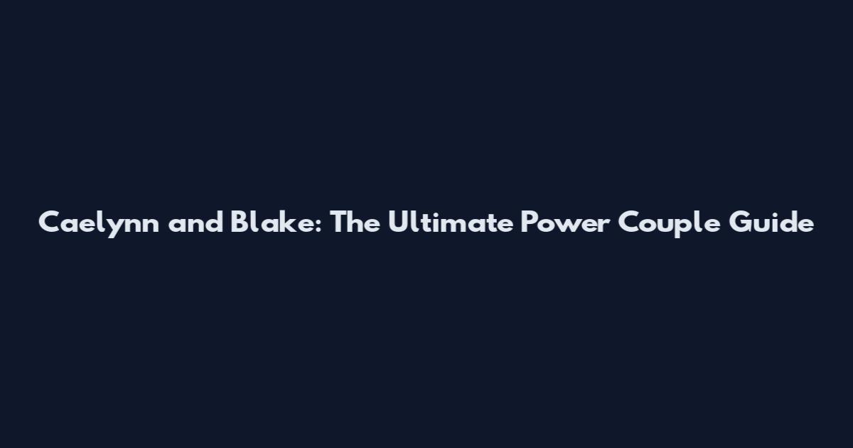 Caelynn and Blake: The Ultimate Power Couple Guide