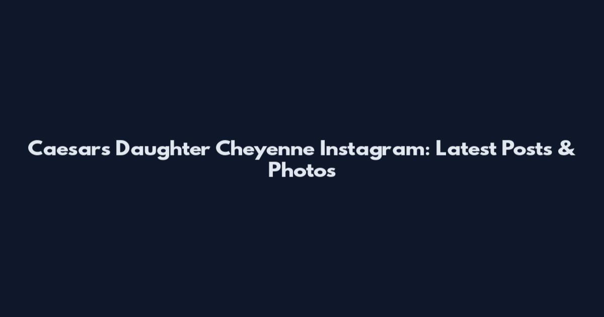 Caesar's Daughter Cheyenne Instagram: Latest Posts & Photos