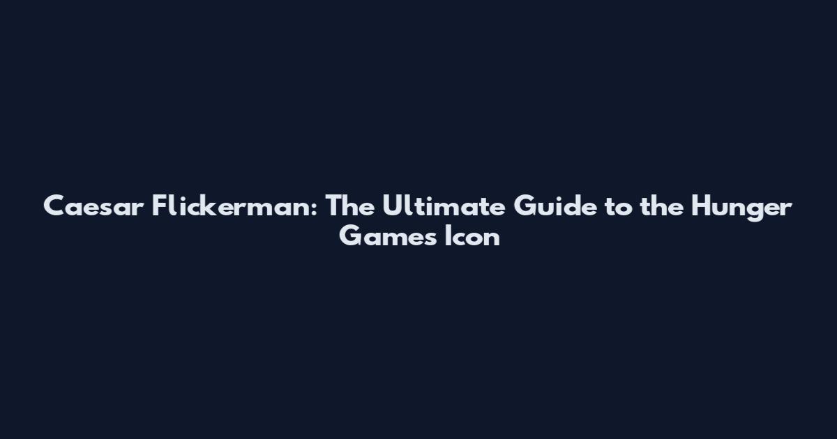 Caesar Flickerman: The Ultimate Guide to the Hunger Games Icon