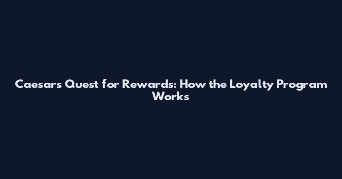 Caesars Quest for Rewards: How the Loyalty Program Works