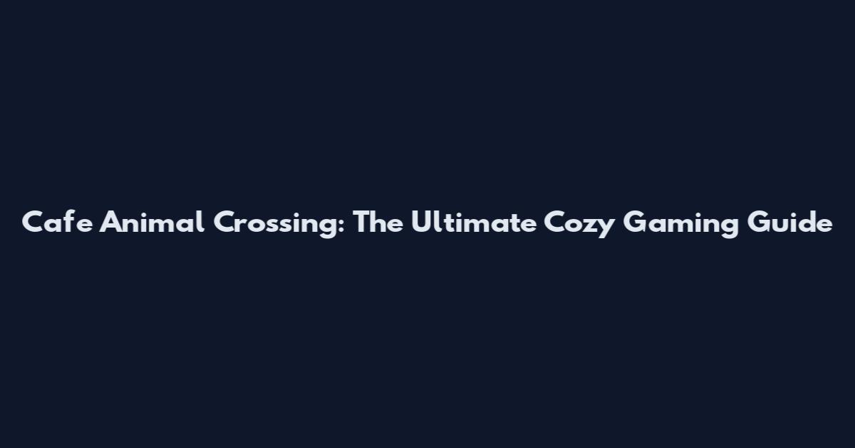 Cafe Animal Crossing: The Ultimate Cozy Gaming Guide