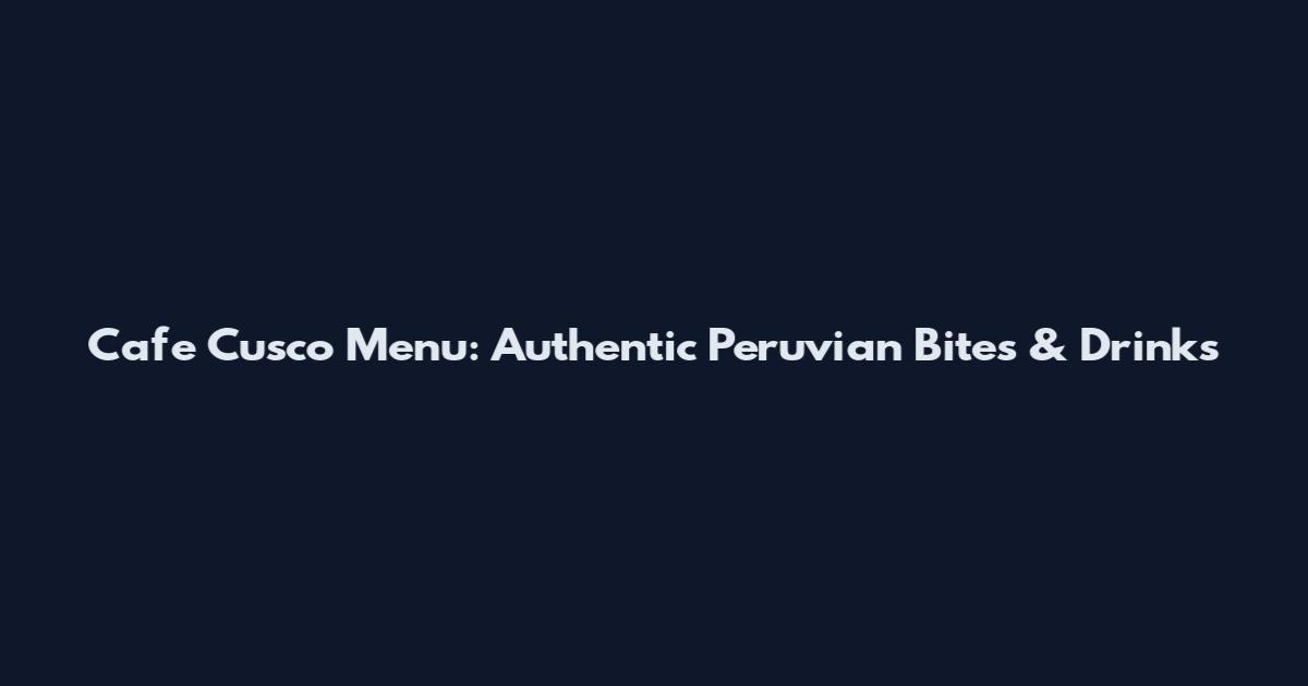 Cafe Cusco Menu: Authentic Peruvian Bites & Drinks