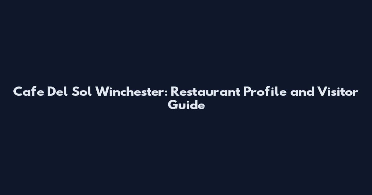 Cafe Del Sol Winchester: Restaurant Profile and Visitor Guide