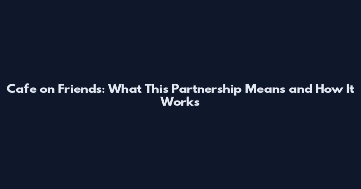 Cafe on Friends: What This Partnership Means and How It Works