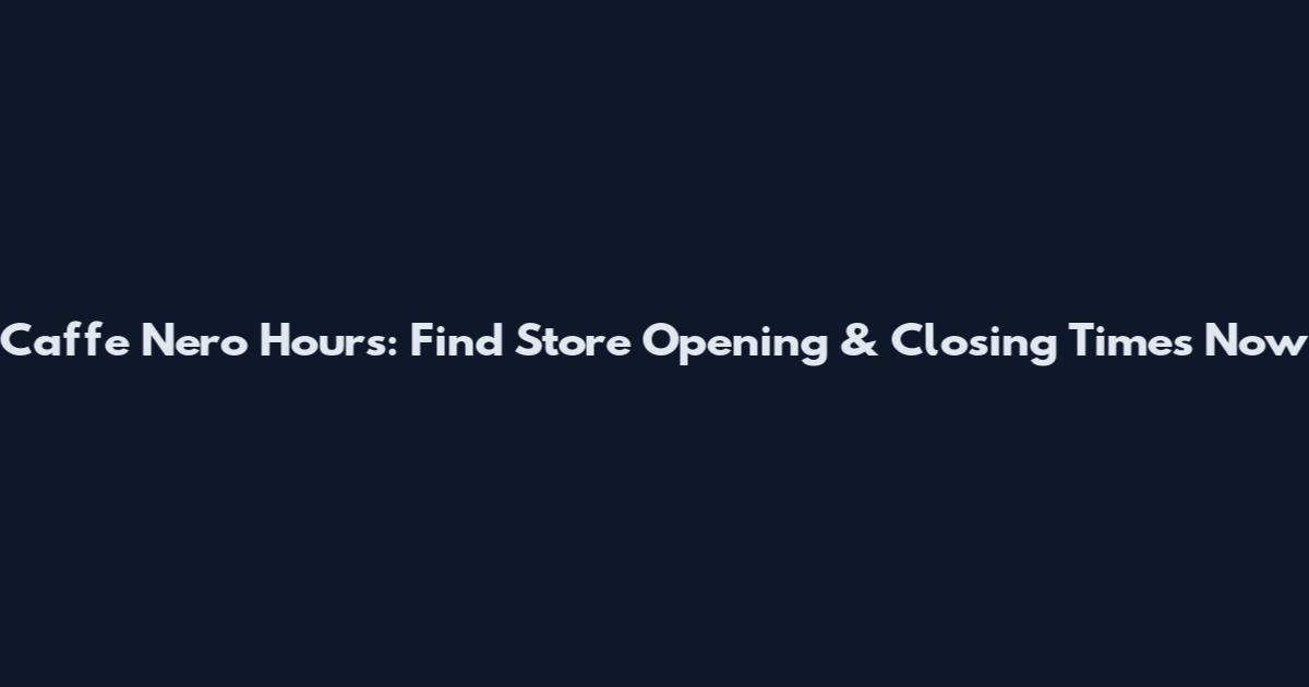 Caffe Nero Hours: Find Store Opening & Closing Times Now