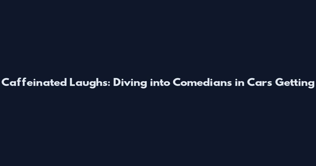 Caffeinated Laughs: Diving into Comedians in Cars Getting