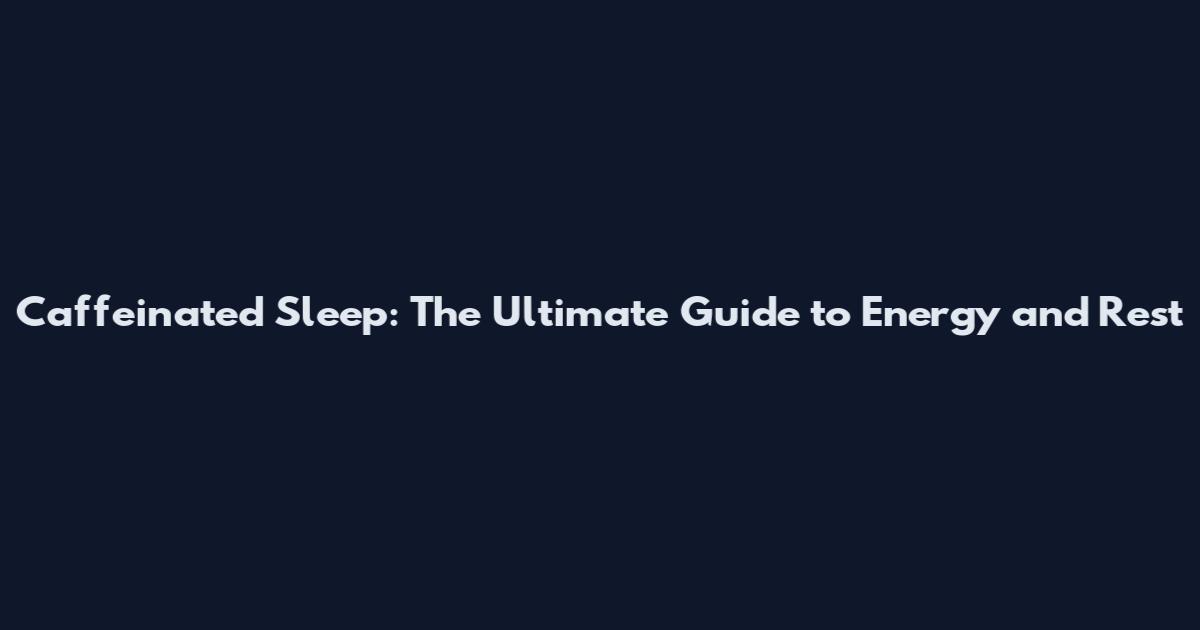 Caffeinated Sleep: The Ultimate Guide to Energy and Rest