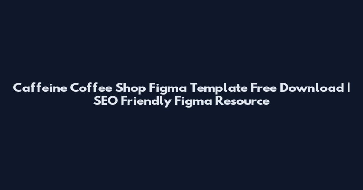 Caffeine Coffee Shop Figma Template Free Download | SEO Friendly Figma Resource