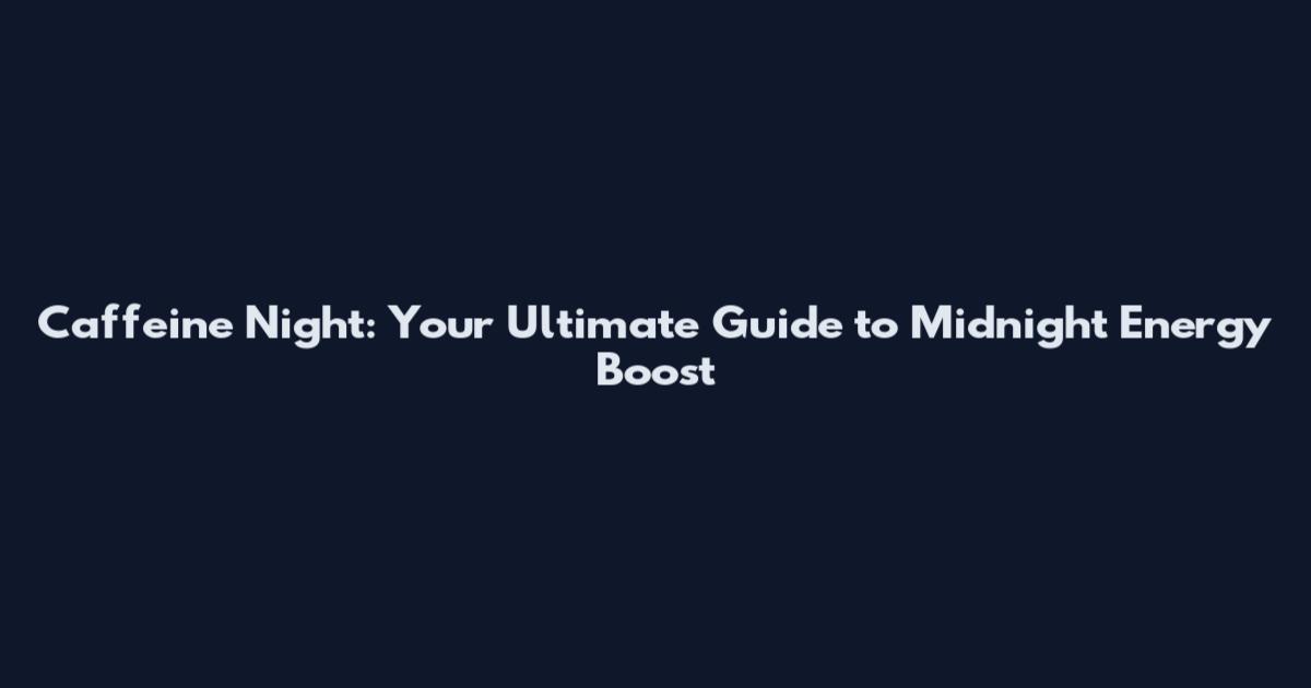 Caffeine Night: Your Ultimate Guide to Midnight Energy Boost