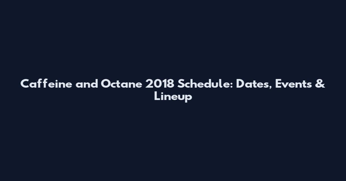 Caffeine and Octane 2018 Schedule: Dates, Events & Lineup