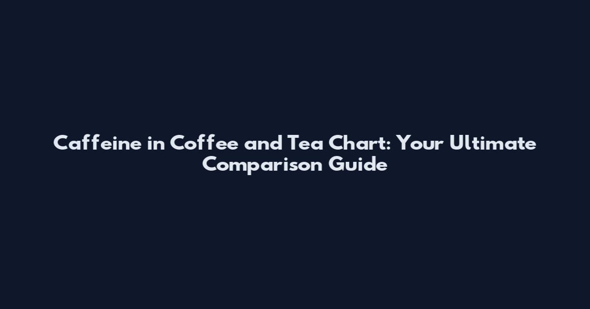 Caffeine in Coffee and Tea Chart: Your Ultimate Comparison Guide