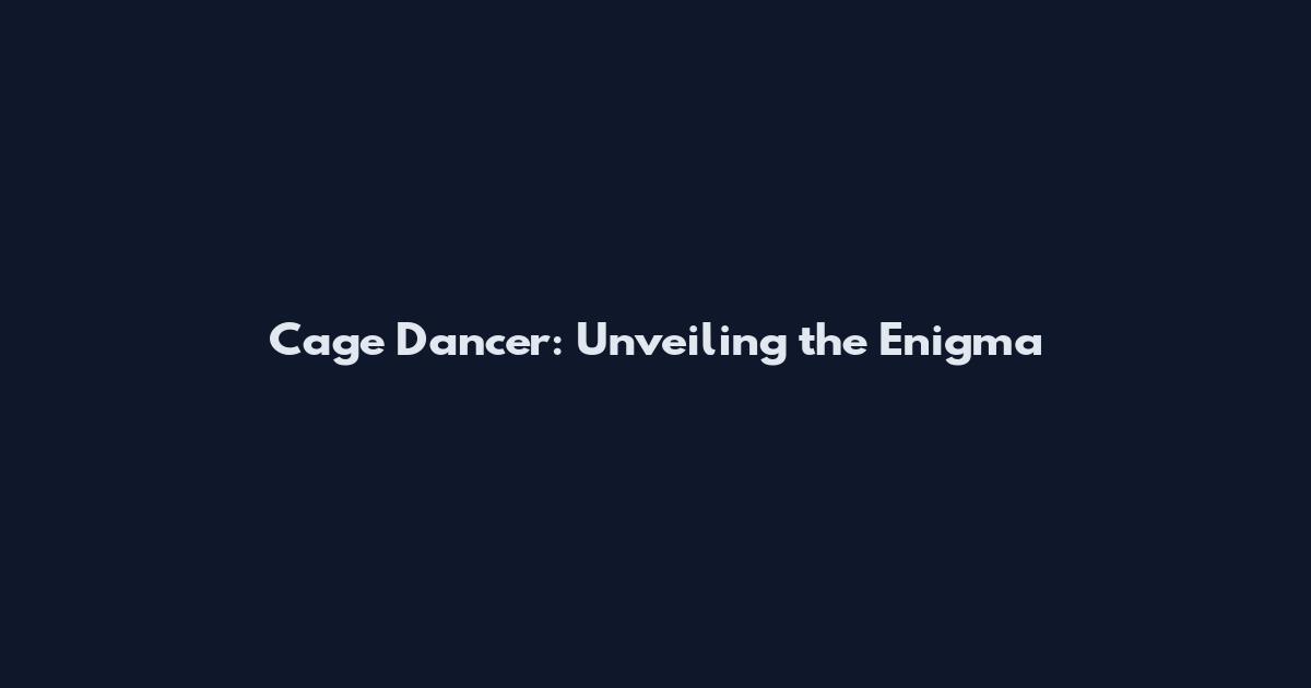 Cage Dancer: Unveiling the Enigma