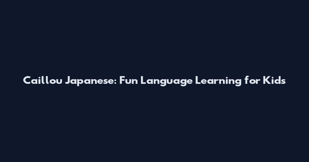 Caillou Japanese: Fun Language Learning for Kids