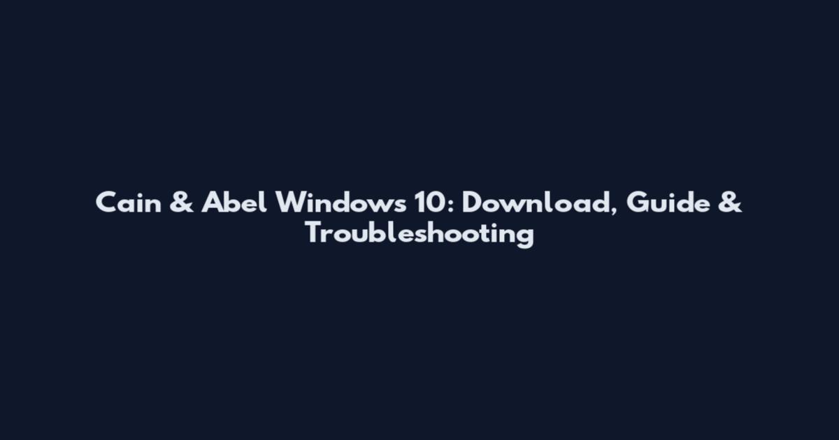 Cain & Abel Windows 10: Download, Guide & Troubleshooting