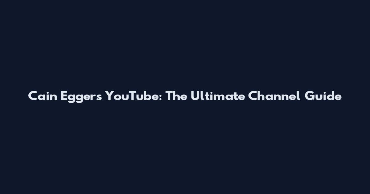 Cain Eggers YouTube: The Ultimate Channel Guide