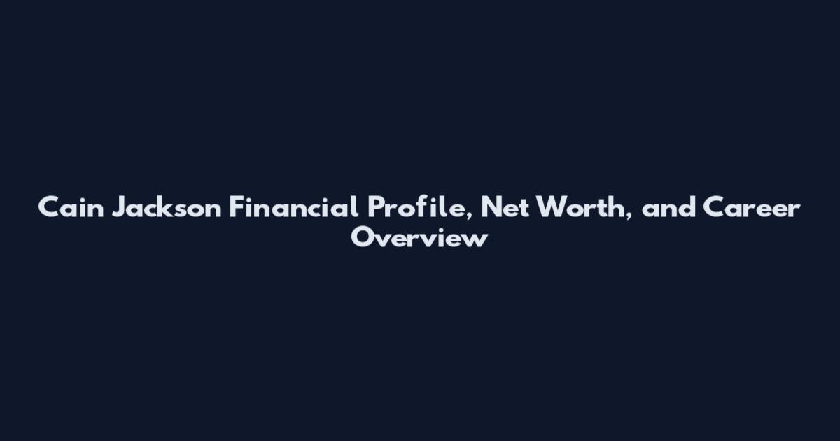 Cain Jackson Financial Profile, Net Worth, and Career Overview