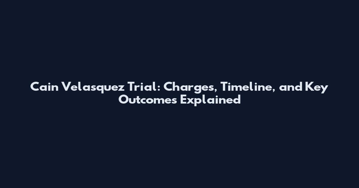 Cain Velasquez Trial: Charges, Timeline, and Key Outcomes Explained
