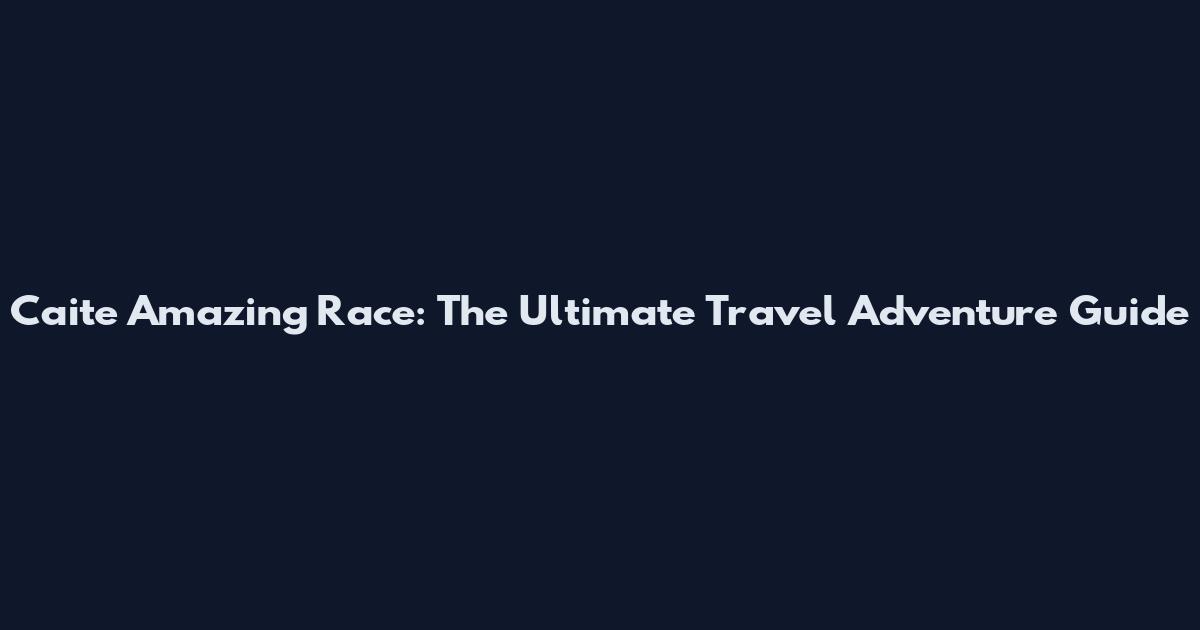 Caite Amazing Race: The Ultimate Travel Adventure Guide