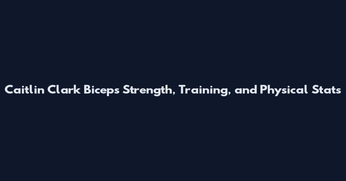 Caitlin Clark Biceps Strength, Training, and Physical Stats