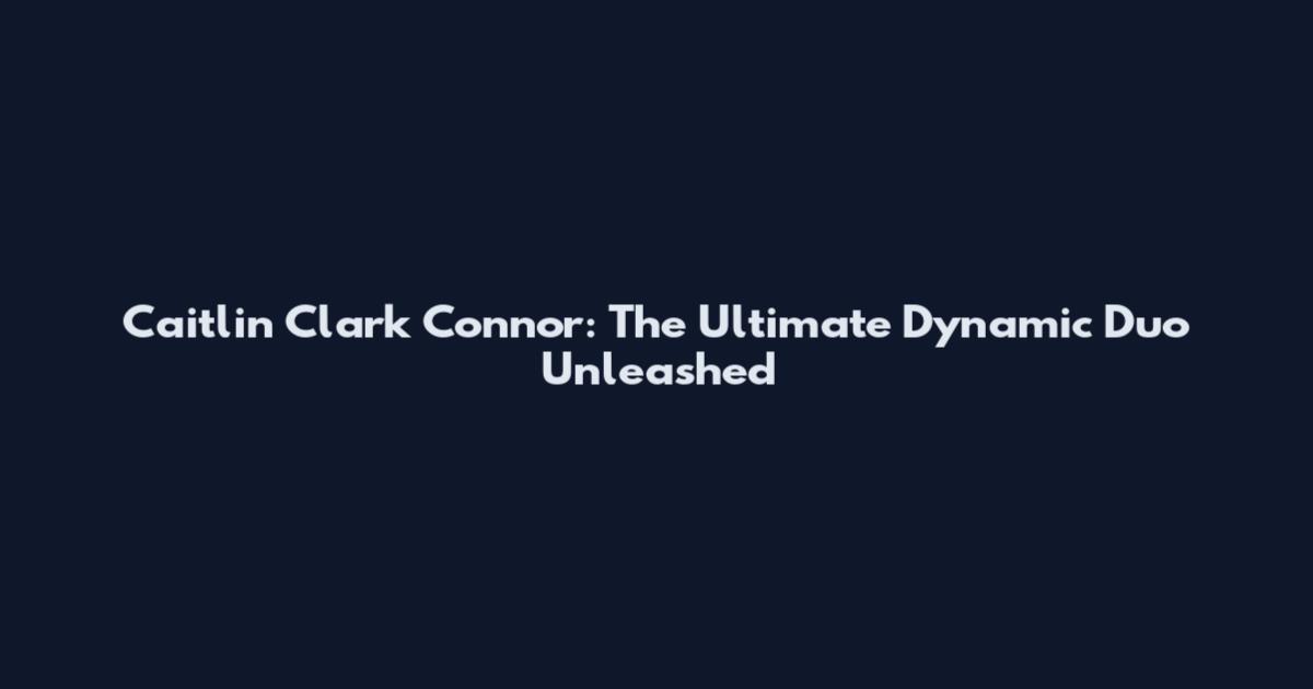 Caitlin Clark Connor: The Ultimate Dynamic Duo Unleashed