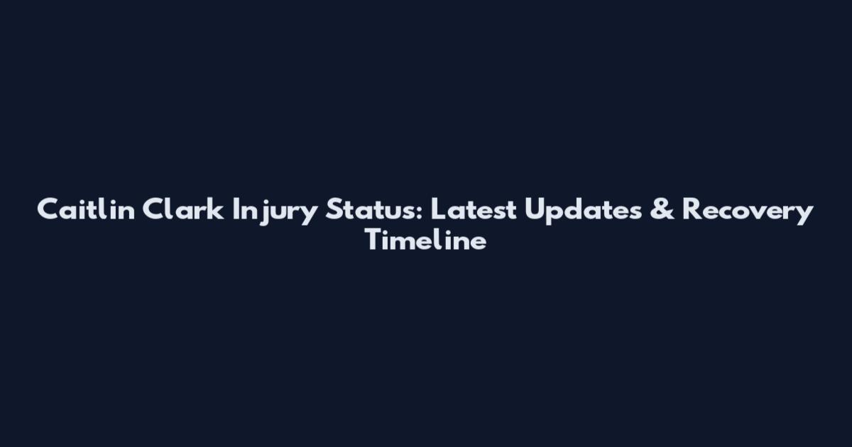 Caitlin Clark Injury Status: Latest Updates & Recovery Timeline