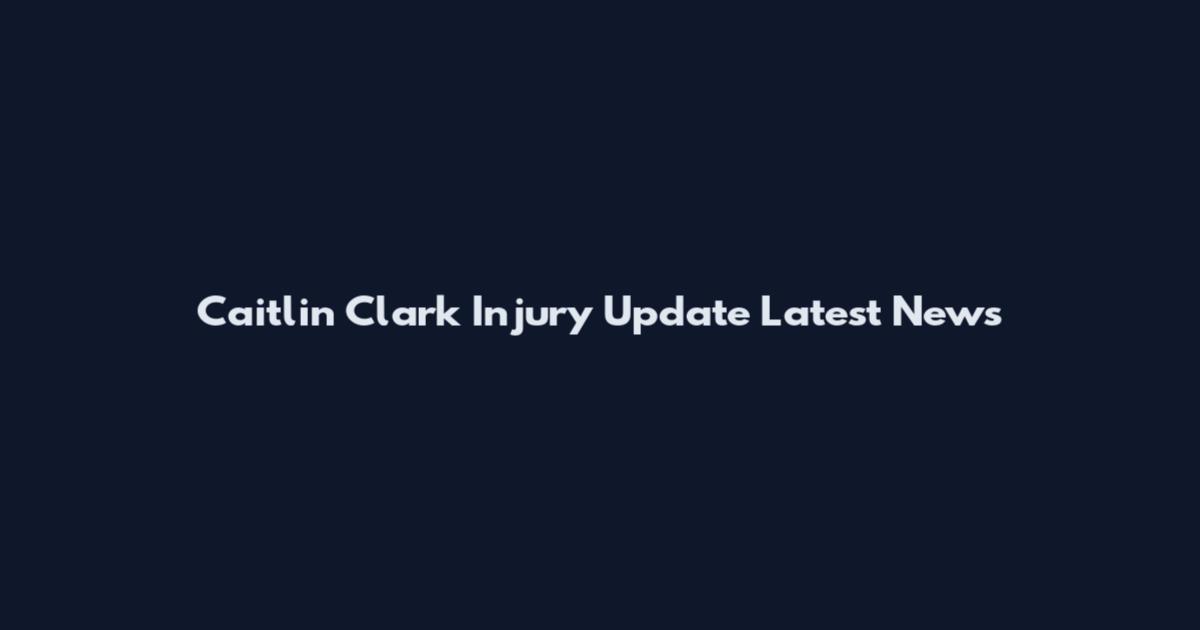 Caitlin Clark Injury Update Latest News