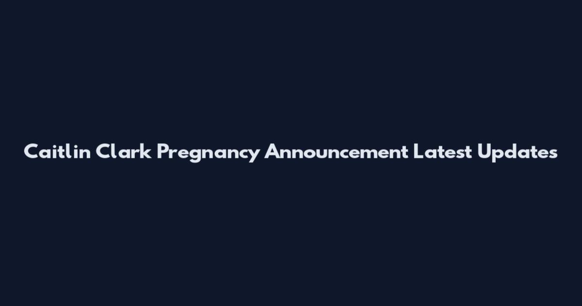 Caitlin Clark Pregnancy Announcement Latest Updates