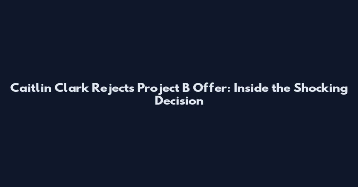 Caitlin Clark Rejects Project B Offer: Inside the Shocking Decision