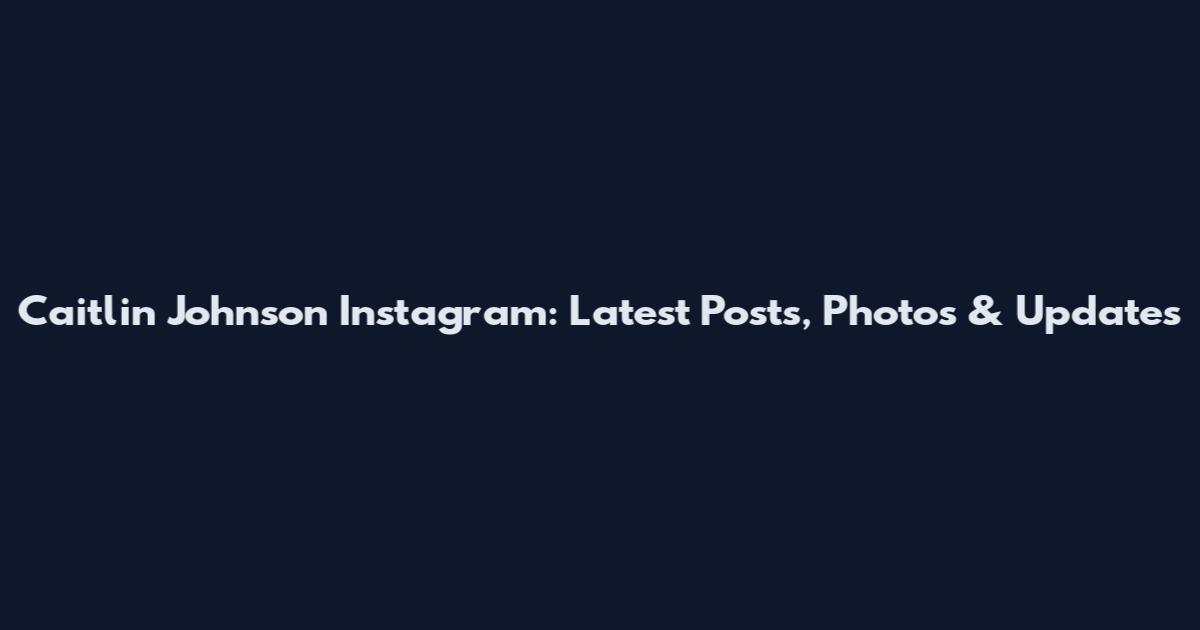 Caitlin Johnson Instagram: Latest Posts, Photos & Updates