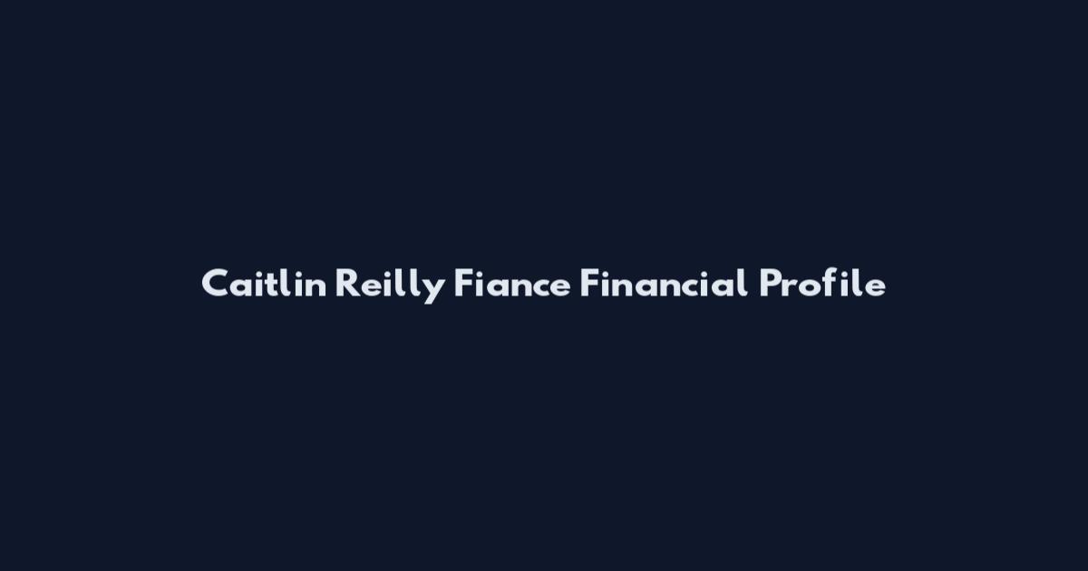 Caitlin Reilly Fiance Financial Profile