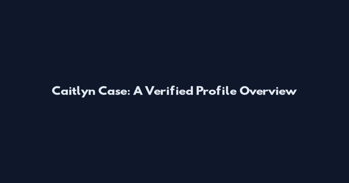 Caitlyn Case: A Verified Profile Overview