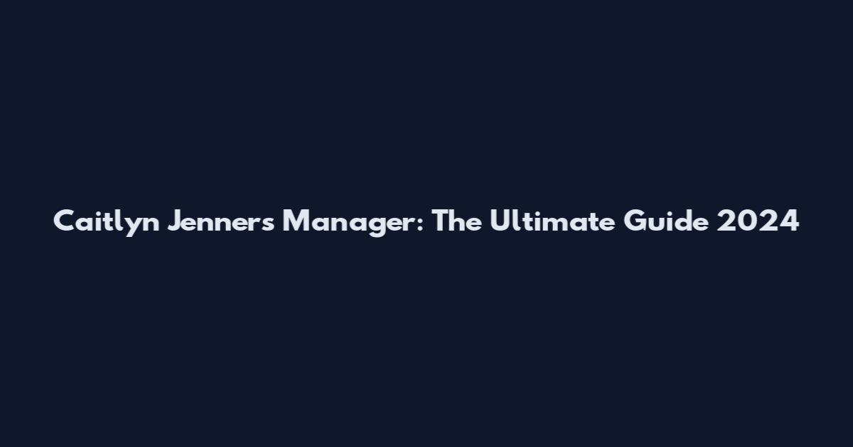 Caitlyn Jenner's Manager: The Ultimate Guide 2024