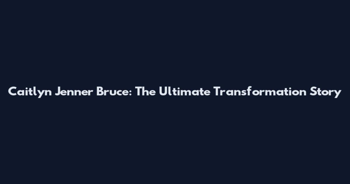 Caitlyn Jenner Bruce: The Ultimate Transformation Story