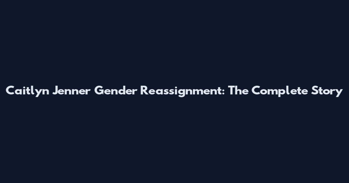Caitlyn Jenner Gender Reassignment: The Complete Story