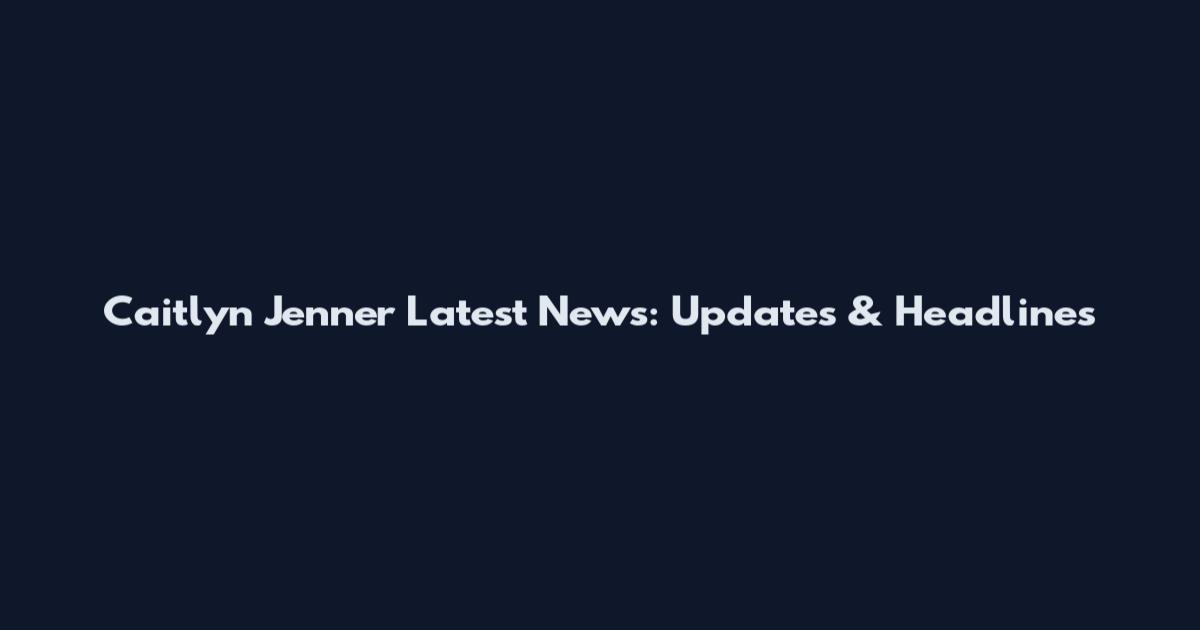 Caitlyn Jenner Latest News: Updates & Headlines
