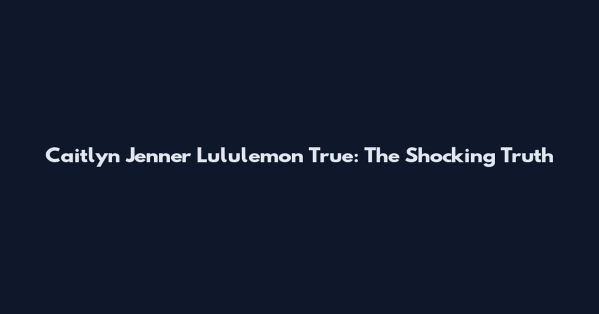 Caitlyn Jenner Lululemon True: The Shocking Truth