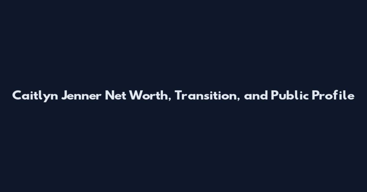 Caitlyn Jenner Net Worth, Transition, and Public Profile