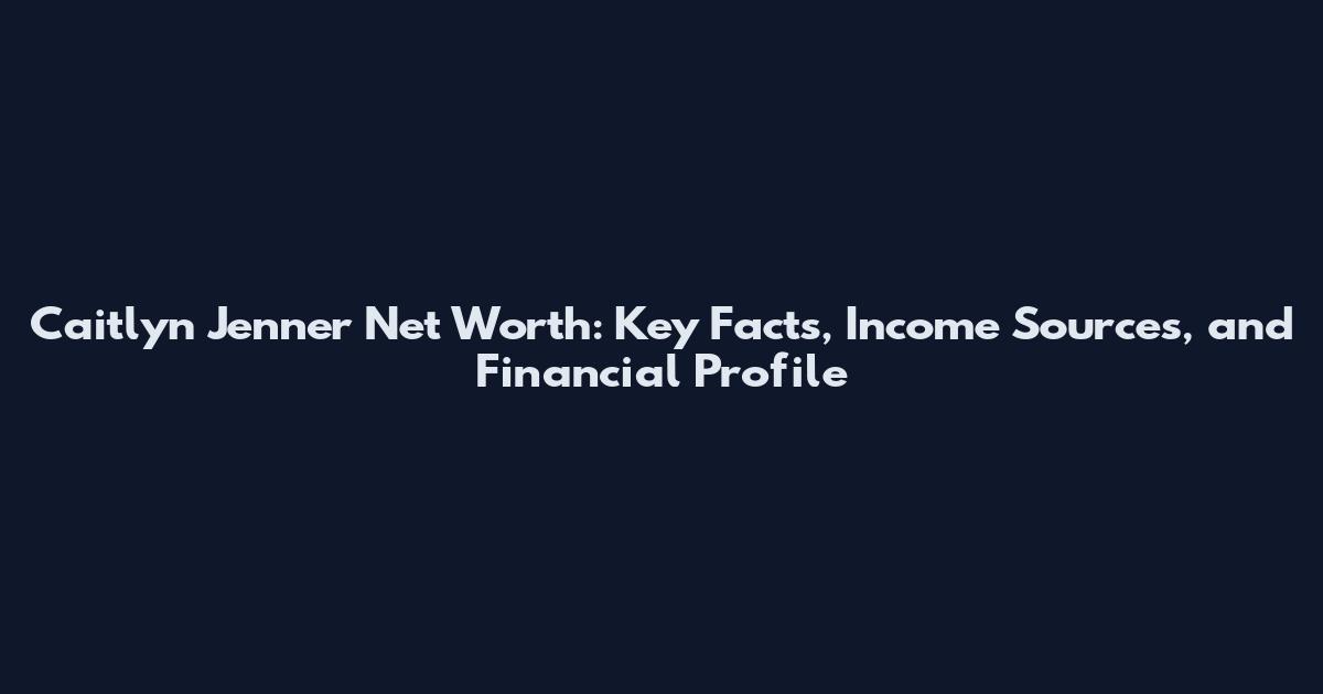 Caitlyn Jenner Net Worth: Key Facts, Income Sources, and Financial Profile