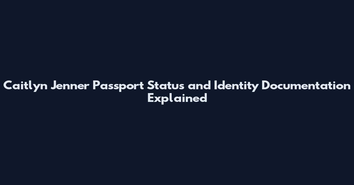 Caitlyn Jenner Passport Status and Identity Documentation Explained