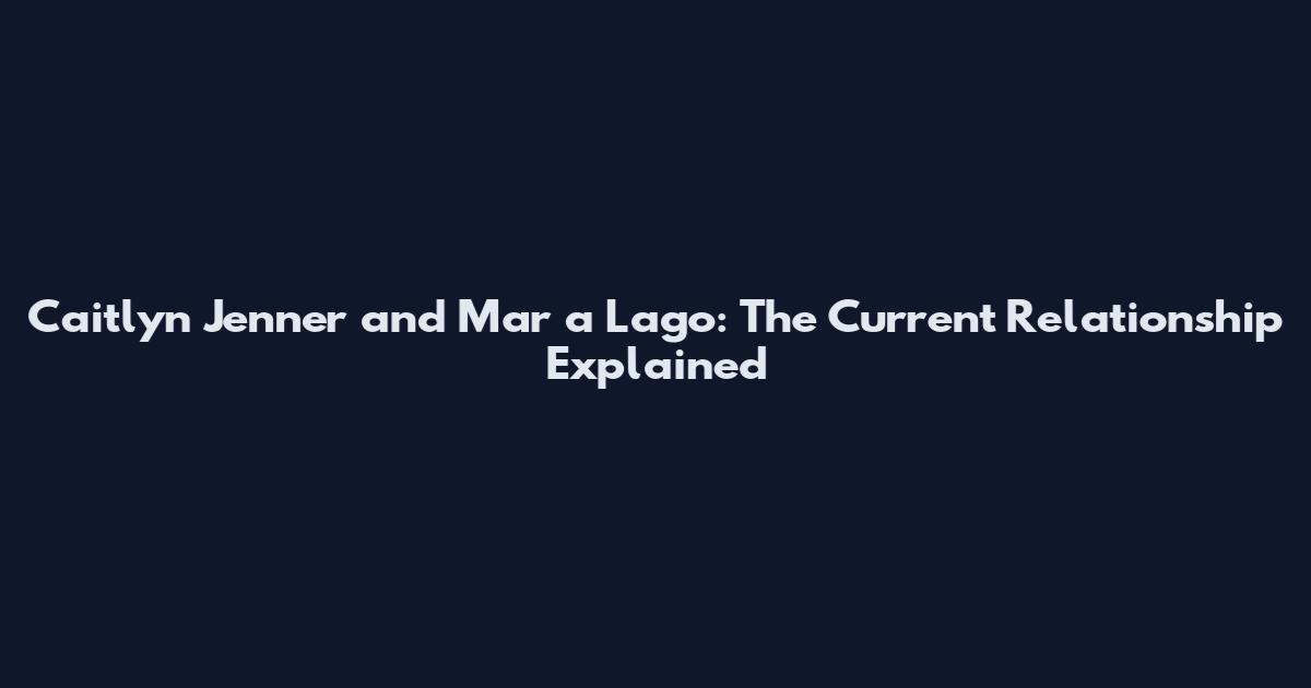 Caitlyn Jenner and Mar a Lago: The Current Relationship Explained