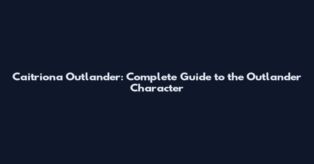 Caitriona Outlander: Complete Guide to the Outlander Character