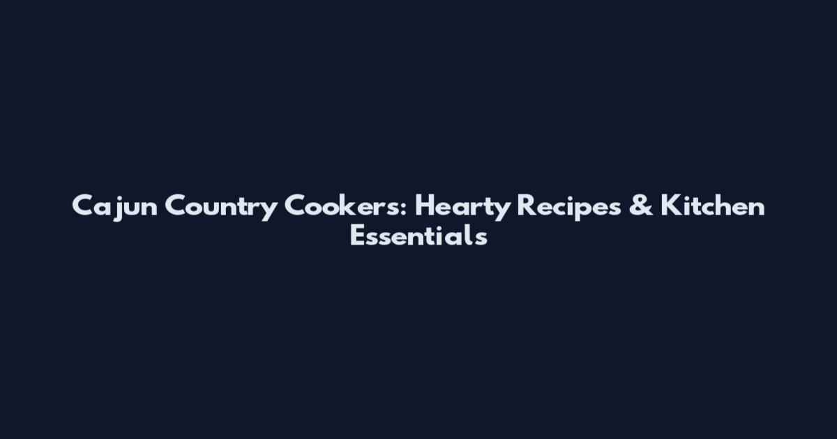 Cajun Country Cookers: Hearty Recipes & Kitchen Essentials