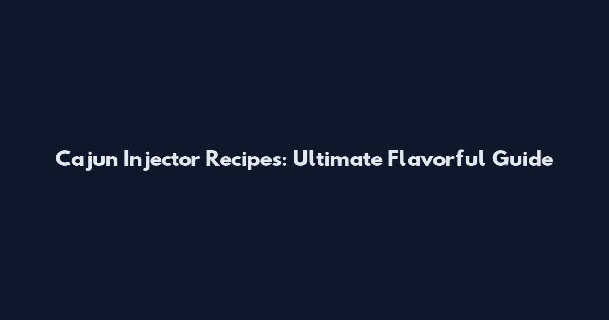 Cajun Injector Recipes: Ultimate Flavorful Guide