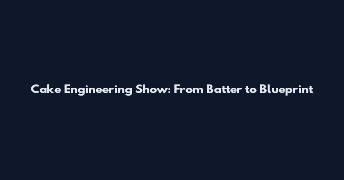 Cake Engineering Show: From Batter to Blueprint
